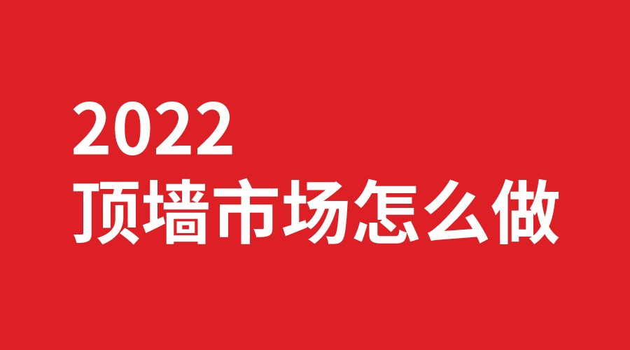 2022頂墻市場(chǎng)怎么做